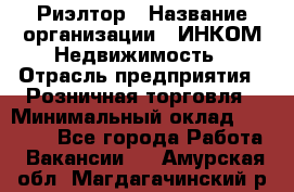 Риэлтор › Название организации ­ ИНКОМ-Недвижимость › Отрасль предприятия ­ Розничная торговля › Минимальный оклад ­ 60 000 - Все города Работа » Вакансии   . Амурская обл.,Магдагачинский р-н